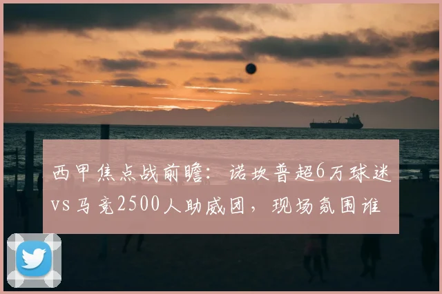 西甲焦点战前瞻:诺坎普超6万球迷vs马竞2500人助威团,现场氛围谁更胜一筹?