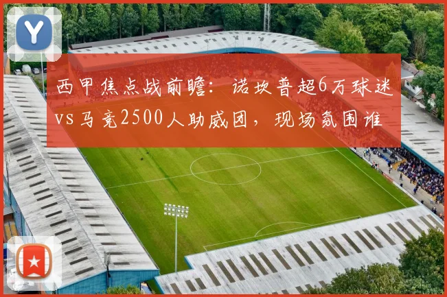 西甲焦点战前瞻：诺坎普超6万球迷vs马竞2500人助威团，现场氛围谁更胜一筹？