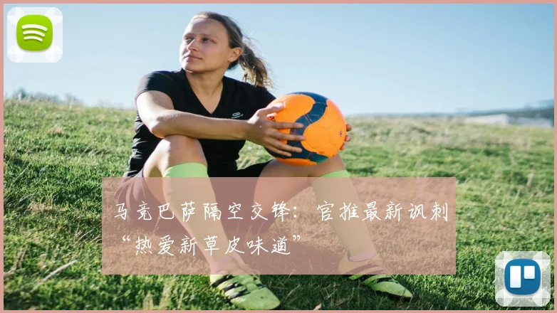 马竞巴萨隔空交锋：官推最新讽刺“热爱新草皮味道”