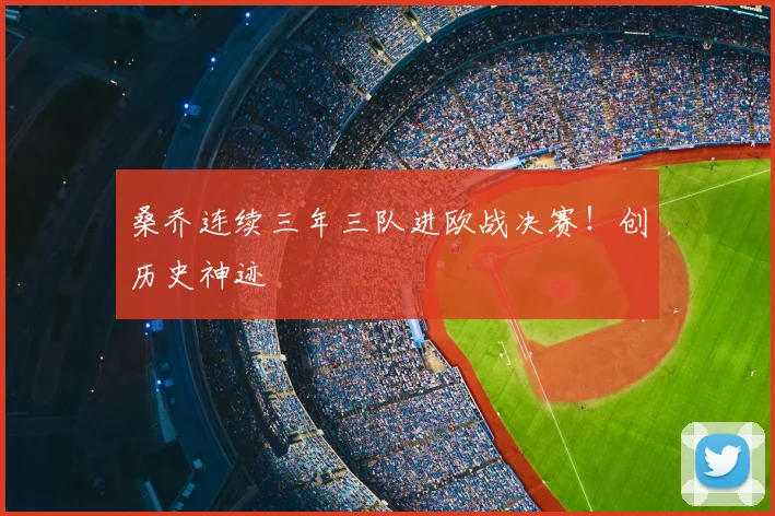 桑乔连续三年三队进欧战决赛！创历史神迹