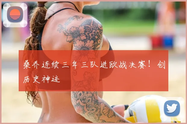 桑乔连续三年三队进欧战决赛！创历史神迹
